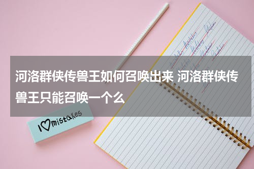 河洛群侠传兽王如何召唤出来 河洛群侠传兽王只能召唤一个么