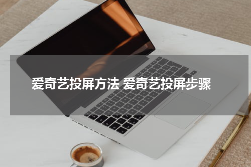 爱奇艺投屏方法 爱奇艺投屏步骤