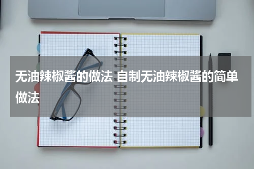 无油辣椒酱的做法 自制无油辣椒酱的简单做法