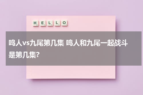 鸣人vs九尾第几集 鸣人和九尾一起战斗是第几集?