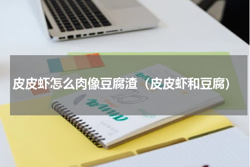 皮皮虾怎么肉像豆腐渣（皮皮虾和豆腐）