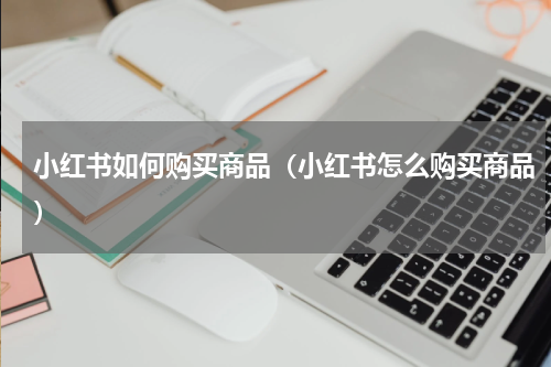 小红书如何购买商品（小红书怎么购买商品）