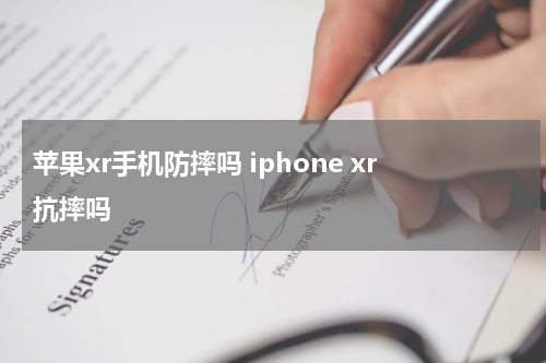 苹果xr手机防摔吗 iphone xr抗摔吗