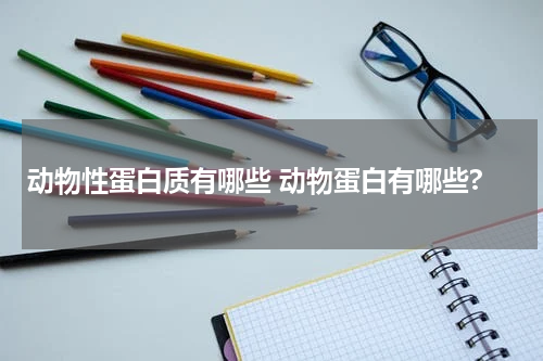 动物性蛋白质有哪些 动物蛋白有哪些?