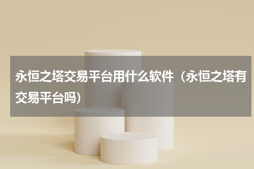 永恒之塔交易平台用什么软件（永恒之塔有交易平台吗）