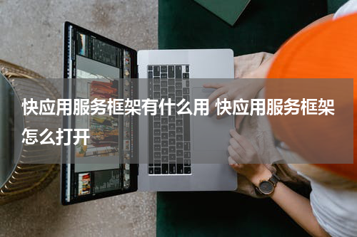 快应用服务框架有什么用 快应用服务框架怎么打开