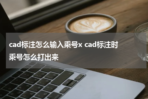 cad标注怎么输入乘号x cad标注时乘号怎么打出来