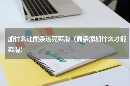 加什么让面条透亮爽滑（面条添加什么才能爽滑）