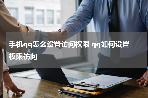 手机qq怎么设置访问权限 qq如何设置权限访问