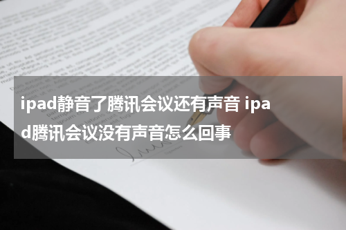 ipad静音了腾讯会议还有声音 ipad腾讯会议没有声音怎么回事