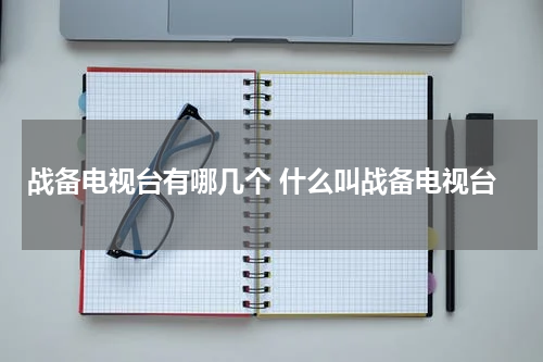 战备电视台有哪几个 什么叫战备电视台