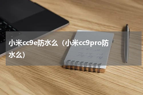 小米cc9e防水么（小米cc9pro防水么）