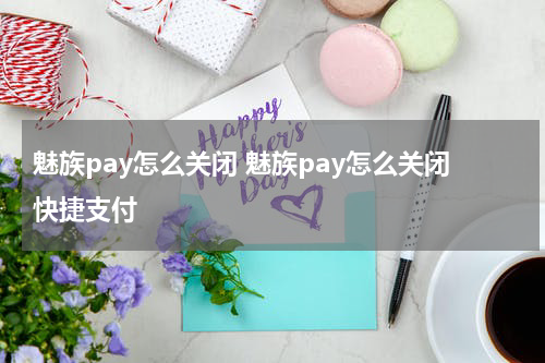 魅族pay怎么关闭 魅族pay怎么关闭快捷支付