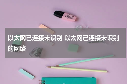 以太网已连接未识别 以太网已连接未识别的网络