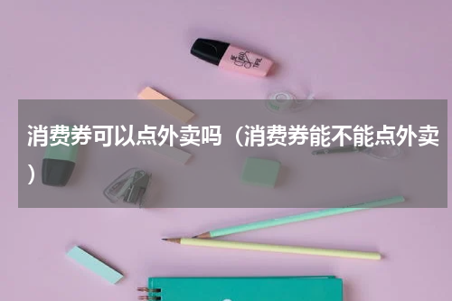 消费券可以点外卖吗（消费券能不能点外卖）