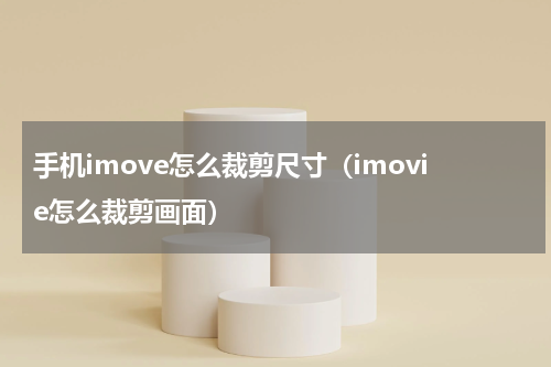 手机imove怎么裁剪尺寸（imovie怎么裁剪画面）