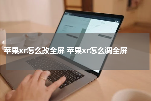 苹果xr怎么改全屏 苹果xr怎么调全屏