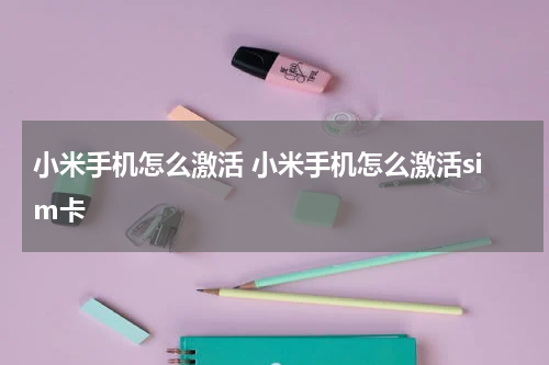 小米手机怎么激活 小米手机怎么激活sim卡