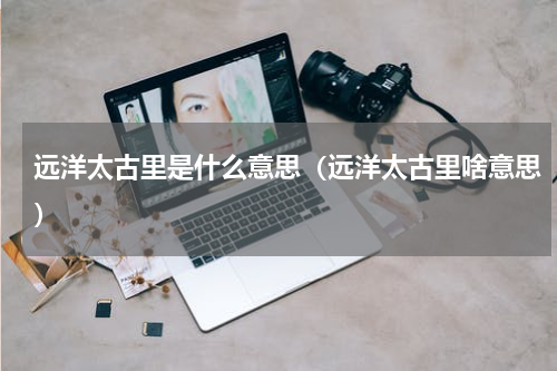 远洋太古里是什么意思（远洋太古里啥意思）