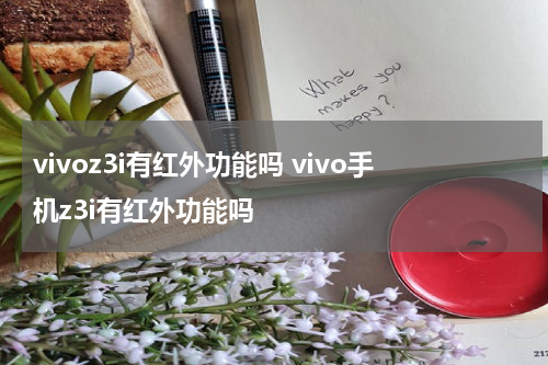 vivoz3i有红外功能吗 vivo手机z3i有红外功能吗