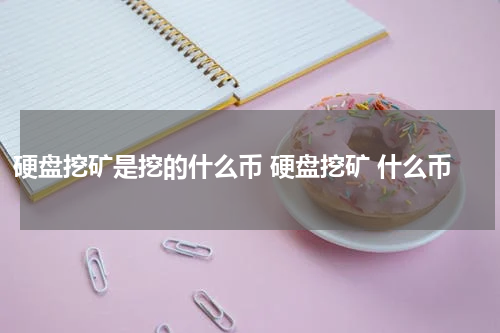 硬盘挖矿是挖的什么币 硬盘挖矿 什么币