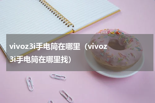 vivoz3i手电筒在哪里（vivoz3i手电筒在哪里找）