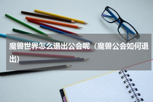 魔兽世界怎么退出公会呢（魔兽公会如何退出）