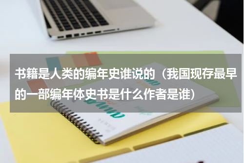 书籍是人类的编年史谁说的（我国现存最早的一部编年体史书是什么作者是谁）