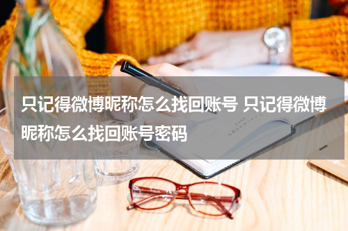 只记得微博昵称怎么找回账号 只记得微博昵称怎么找回账号密码