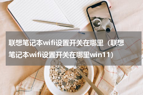 联想笔记本wifi设置开关在哪里（联想笔记本wifi设置开关在哪里win11）