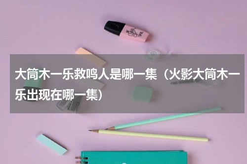 大筒木一乐救鸣人是哪一集（火影大筒木一乐出现在哪一集）