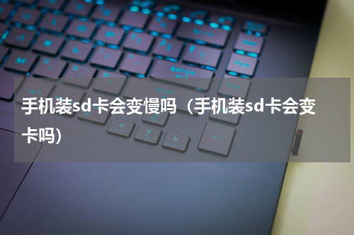 手机装sd卡会变慢吗（手机装sd卡会变卡吗）