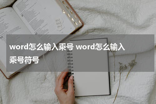word怎么输入乘号 word怎么输入乘号符号