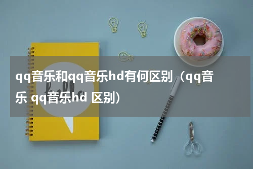 qq音乐和qq音乐hd有何区别（qq音乐 qq音乐hd 区别）