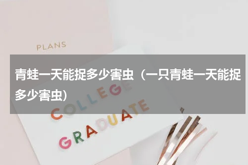青蛙一天能捉多少害虫（一只青蛙一天能捉多少害虫）