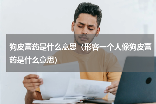 狗皮膏药是什么意思（形容一个人像狗皮膏药是什么意思）