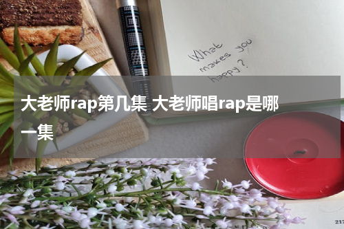 大老师rap第几集 大老师唱rap是哪一集