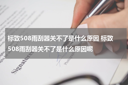 标致508雨刮器关不了是什么原因 标致508雨刮器关不了是什么原因呢
