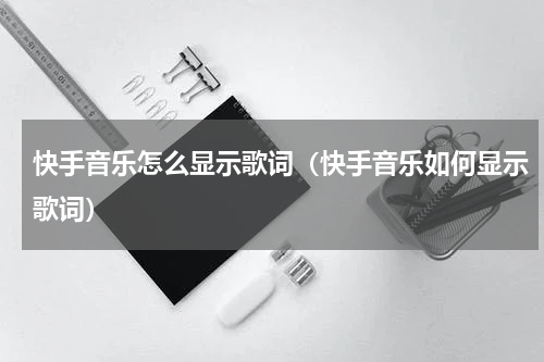 快手音乐怎么显示歌词（快手音乐如何显示歌词）