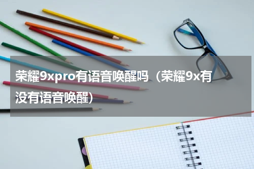 荣耀9xpro有语音唤醒吗（荣耀9x有没有语音唤醒）