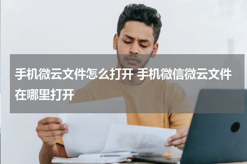 手机微云文件怎么打开 手机微信微云文件在哪里打开