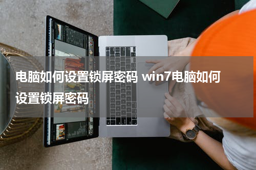 电脑如何设置锁屏密码 win7电脑如何设置锁屏密码