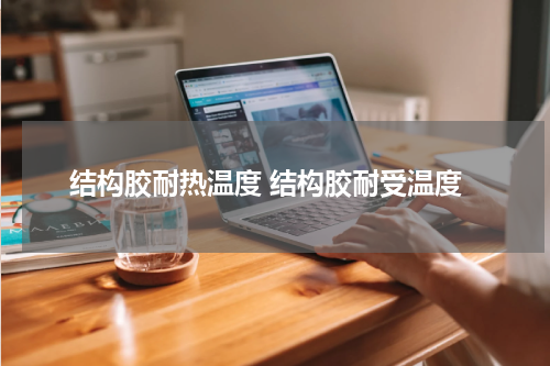 结构胶耐热温度 结构胶耐受温度
