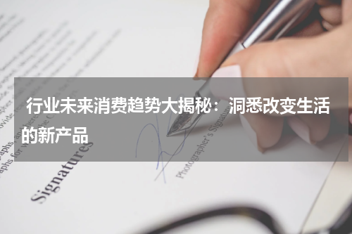  行业未来消费趋势大揭秘：洞悉改变生活的新产品