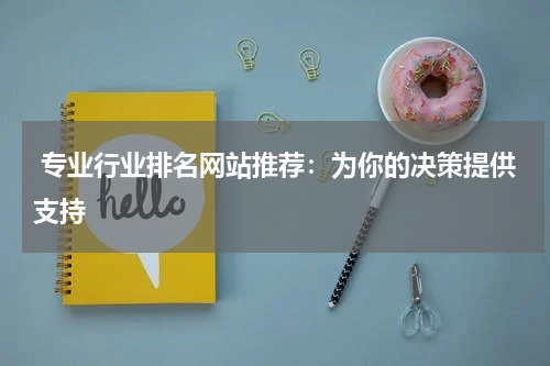  专业行业排名网站推荐：为你的决策提供支持