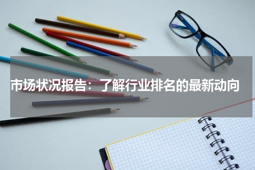  市场状况报告：了解行业排名的最新动向