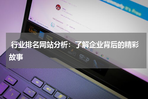  行业排名网站分析：了解企业背后的精彩故事
