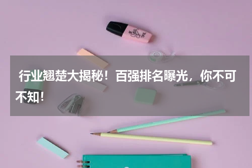  行业翘楚大揭秘！百强排名曝光，你不可不知！