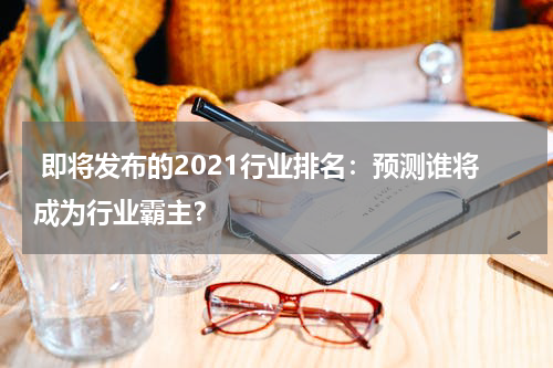  即将发布的2021行业排名：预测谁将成为行业霸主？