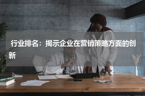  行业排名：揭示企业在营销策略方面的创新